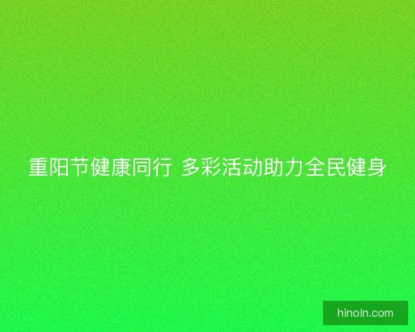 重阳节健康同行 多彩活动助力全民健身