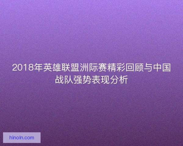 2018年英雄联盟洲际赛精彩回顾与中国战队强势表现分析
