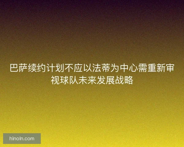巴萨续约计划不应以法蒂为中心需重新审视球队未来发展战略
