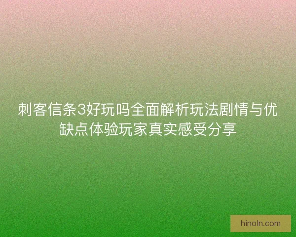 刺客信条3好玩吗全面解析玩法剧情与优缺点体验玩家真实感受分享