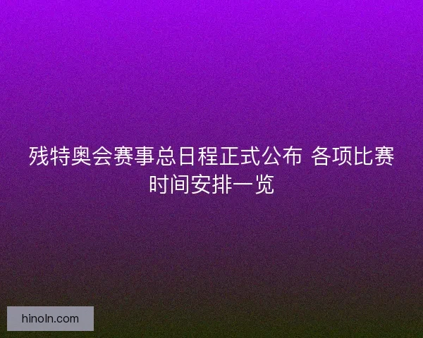 残特奥会赛事总日程正式公布 各项比赛时间安排一览