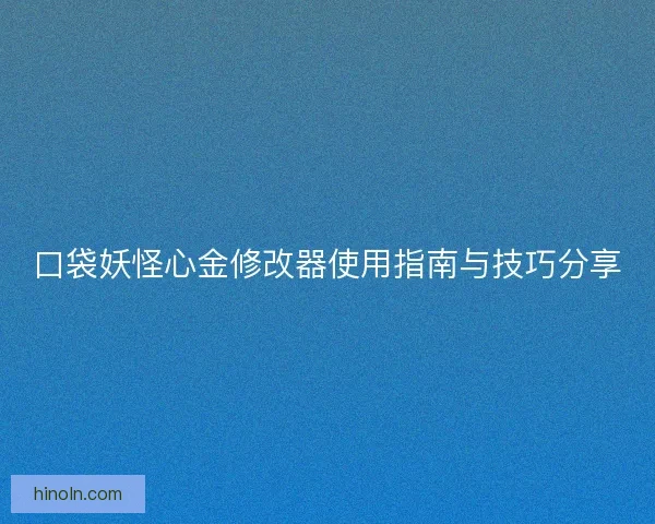 口袋妖怪心金修改器使用指南与技巧分享