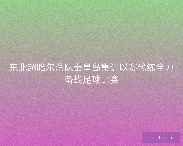 东北超哈尔滨队秦皇岛集训以赛代练全力备战足球比赛
