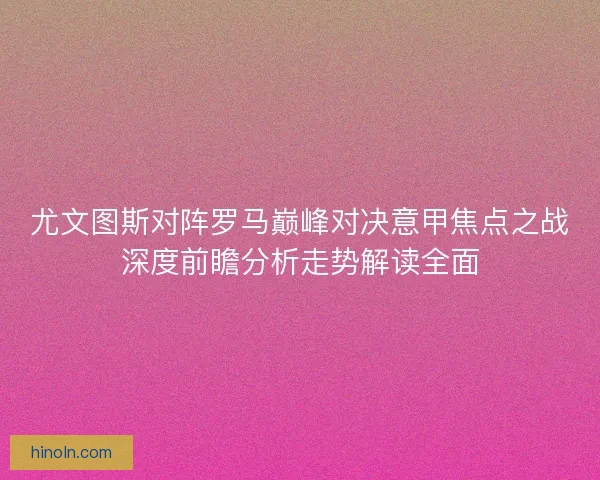 尤文图斯对阵罗马巅峰对决意甲焦点之战深度前瞻分析走势解读全面