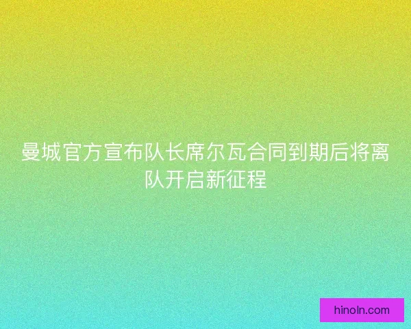 曼城官方宣布队长席尔瓦合同到期后将离队开启新征程